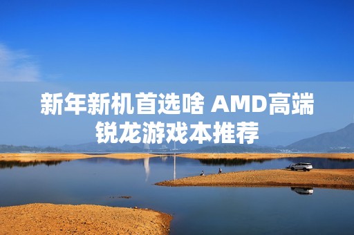 新年新机首选啥 AMD高端锐龙游戏本推荐
