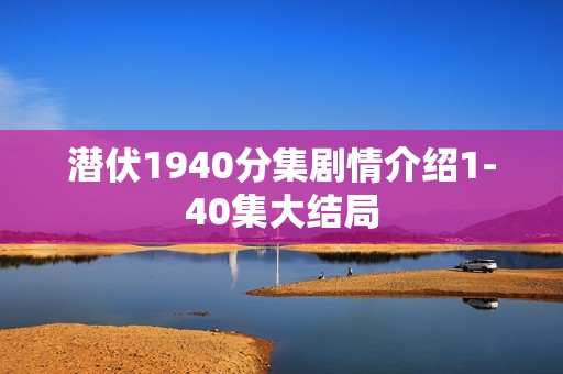 潜伏1940分集剧情介绍1-40集大结局