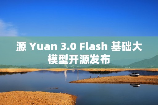 源 Yuan 3.0 Flash 基础大模型开源发布