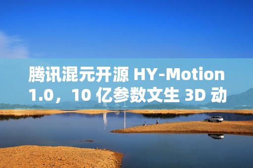 腾讯混元开源 HY-Motion1.0，10 亿参数文生 3D 动作大模型