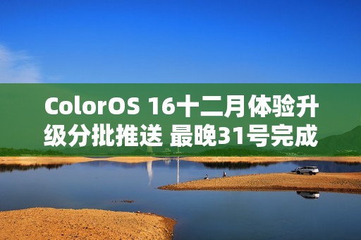 ColorOS 16十二月体验升级分批推送 最晚31号完成