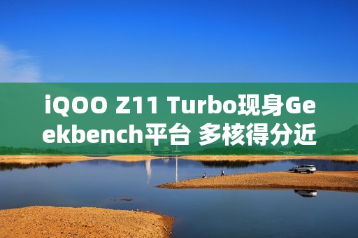 iQOO Z11 Turbo现身Geekbench平台 多核得分近9000