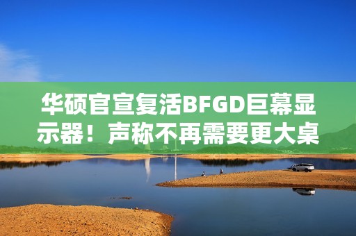 华硕官宣复活BFGD巨幕显示器！声称不再需要更大桌子