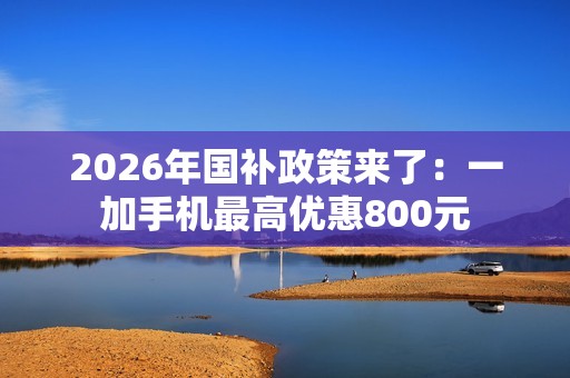 2026年国补政策来了：一加手机最高优惠800元