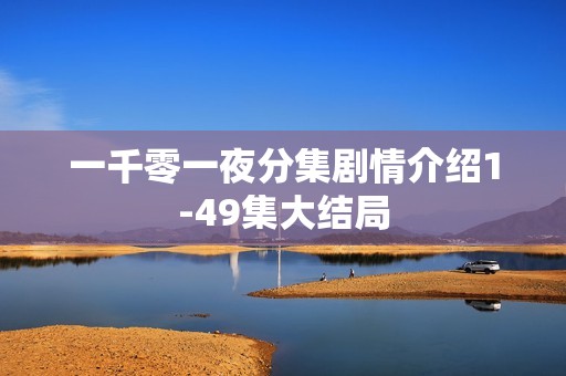 一千零一夜分集剧情介绍1-49集大结局