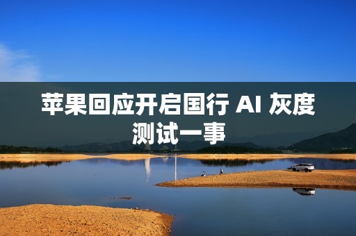 苹果回应开启国行 AI 灰度测试一事