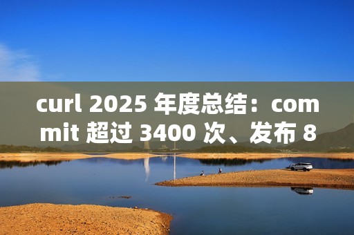 curl 2025 年度总结：commit 超过 3400 次、发布 8 个版本