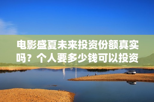 电影盛夏未来投资份额真实吗？个人要多少钱可以投资？(最新电影盛夏未来)