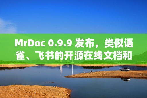 MrDoc 0.9.9 发布，类似语雀、飞书的开源在线文档和知识库系统