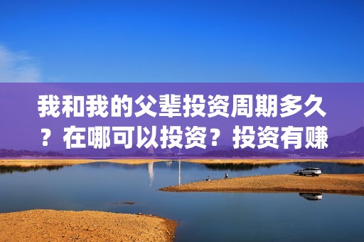 我和我的父辈投资周期多久？在哪可以投资？投资有赚的吗？(我和我的父辈热议)