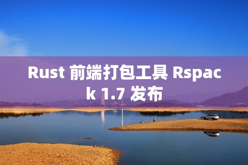 Rust 前端打包工具 Rspack 1.7 发布
