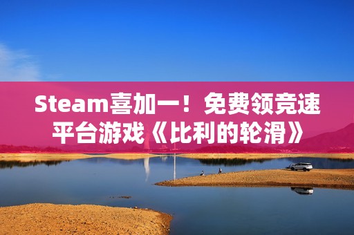 Steam喜加一！免费领竞速平台游戏《比利的轮滑》