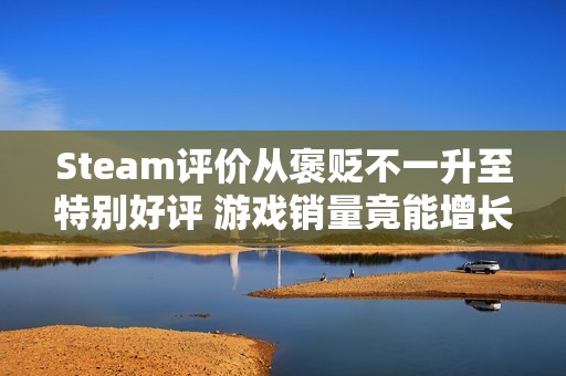 Steam评价从褒贬不一升至特别好评 游戏销量竟能增长三倍？