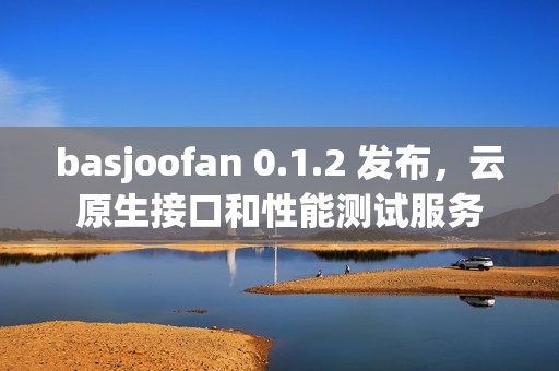 basjoofan 0.1.2 发布，云原生接口和性能测试服务