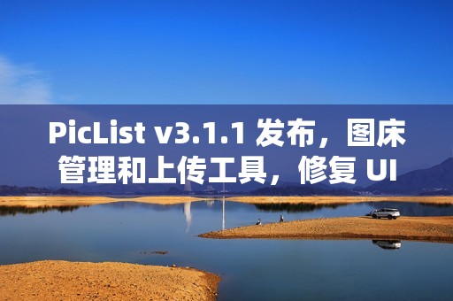 PicList v3.1.1 发布，图床管理和上传工具，修复 UI 问题