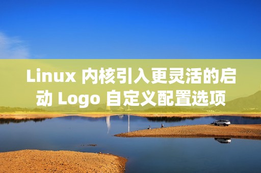 Linux 内核引入更灵活的启动 Logo 自定义配置选项