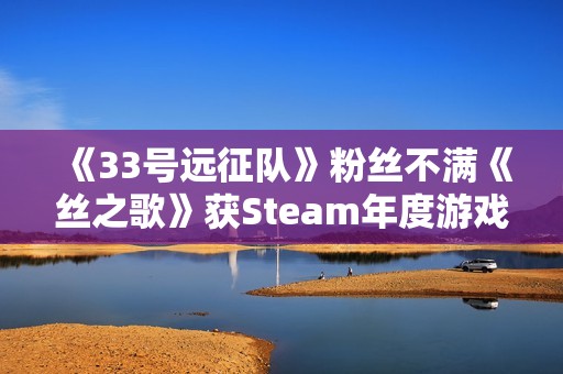 《33号远征队》粉丝不满《丝之歌》获Steam年度游戏