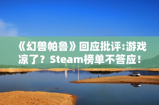 《幻兽帕鲁》回应批评:游戏凉了？Steam榜单不答应！