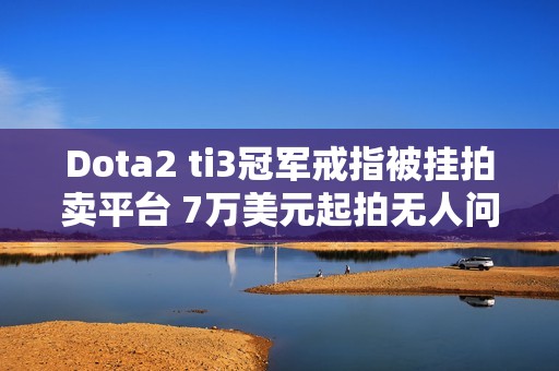 Dota2 ti3冠军戒指被挂拍卖平台 7万美元起拍无人问津
