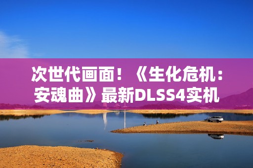 次世代画面！《生化危机：安魂曲》最新DLSS4实机