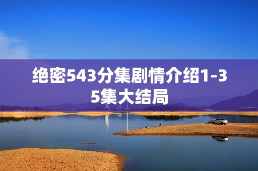 绝密543分集剧情介绍1-35集大结局