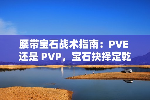 腰带宝石战术指南：PVE 还是 PVP，宝石抉择定乾坤