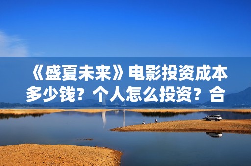 《盛夏未来》电影投资成本多少钱？个人怎么投资？合同怎么签？(《盛夏未来》免费)