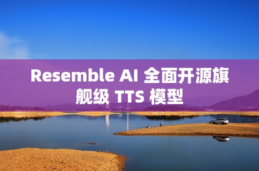 Resemble AI 全面开源旗舰级 TTS 模型
