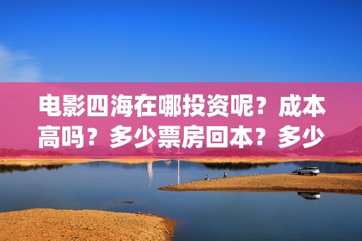 电影四海在哪投资呢？成本高吗？多少票房回本？多少起投？(四海电影什么时候上映)