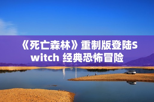 《死亡森林》重制版登陆Switch 经典恐怖冒险