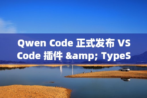 Qwen Code 正式发布 VSCode 插件 & TypeScript SDK