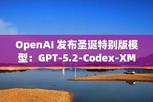 OpenAI 发布圣诞特别版模型：GPT-5.2-Codex-XMas