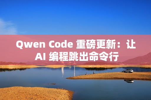 Qwen Code 重磅更新：让 AI 编程跳出命令行