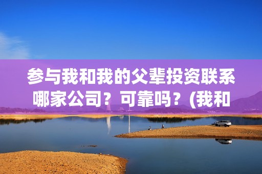 参与我和我的父辈投资联系哪家公司？可靠吗？(我和我的父辈主题征文)
