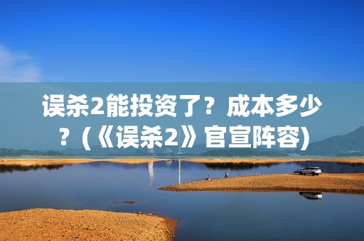 误杀2能投资了？成本多少？(《误杀2》官宣阵容)