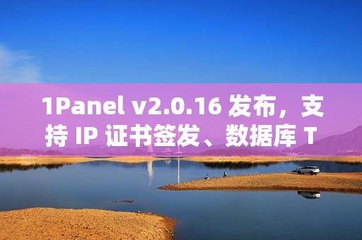 1Panel v2.0.16 发布，支持 IP 证书签发、数据库 TCP 代理