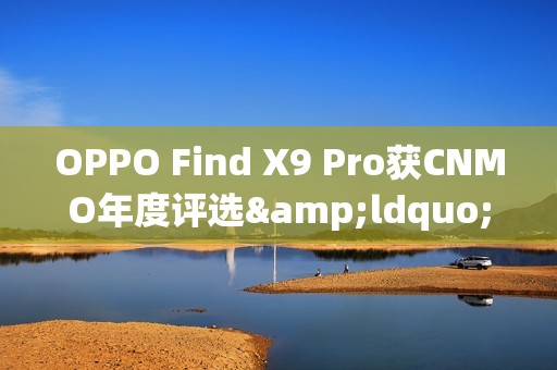 OPPO Find X9 Pro获CNMO年度评选&ldquo;人像摄影新标杆&rdquo;