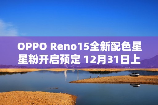 OPPO Reno15全新配色星星粉开启预定 12月31日上市