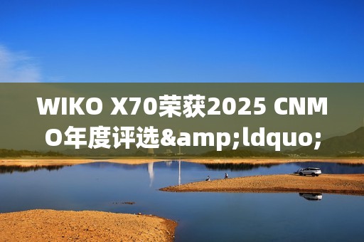 WIKO X70荣获2025 CNMO年度评选&ldquo;年度AI先锋&rdquo;