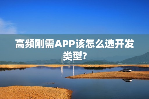 高频刚需APP该怎么选开发类型?