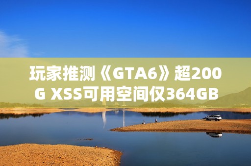 玩家推测《GTA6》超200G XSS可用空间仅364GB