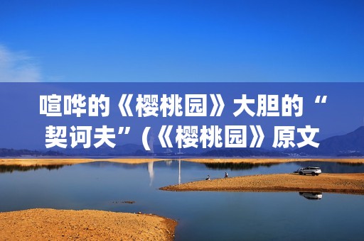喧哗的《樱桃园》大胆的“契诃夫”(《樱桃园》原文)
