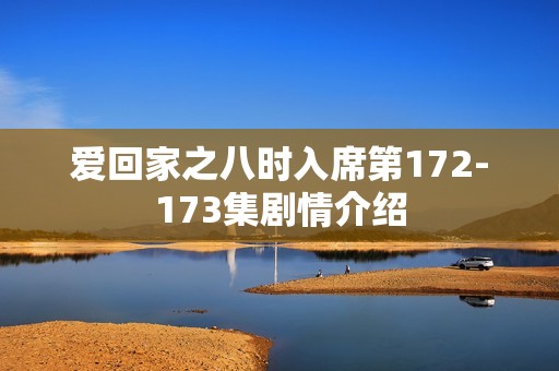 爱回家之八时入席第172-173集剧情介绍