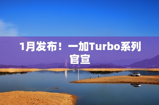 1月发布！一加Turbo系列官宣