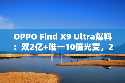 OPPO Find X9 Ultra爆料：双2亿+唯一10倍光变，2026影像机皇提前锁定？