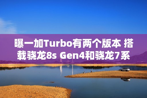 曝一加Turbo有两个版本 搭载骁龙8s Gen4和骁龙7系平台