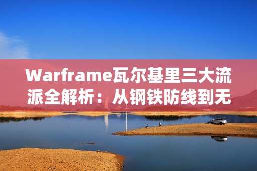 Warframe瓦尔基里三大流派全解析：从钢铁防线到无敌利爪