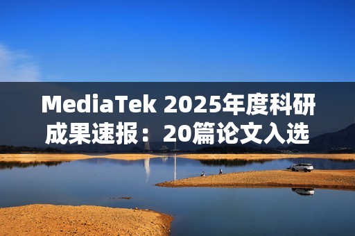 MediaTek 2025年度科研成果速报：20篇论文入选ISSCC，布局AI与6G未来