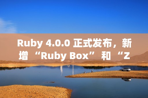 Ruby 4.0.0 正式发布，新增 “Ruby Box” 和 “ZJIT”