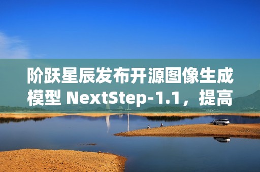 阶跃星辰发布开源图像生成模型 NextStep-1.1，提高图像保真度和训练稳定性